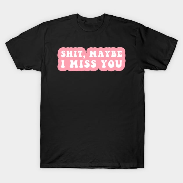 Shit, Maybe I Miss You T-Shirt by CityNoir